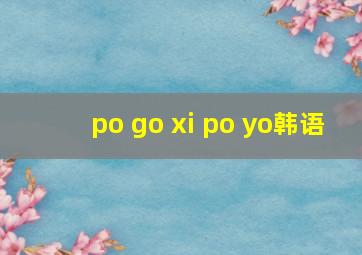 po go xi po yo韩语